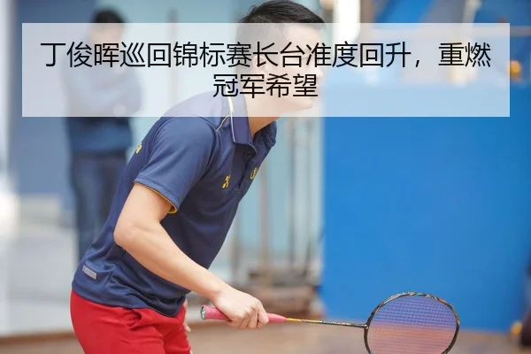 丁俊晖巡回锦标赛长台准度回升，重燃冠军希望