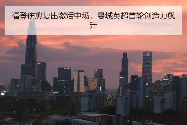 福登伤愈复出激活中场，曼城英超首轮创造力飙升