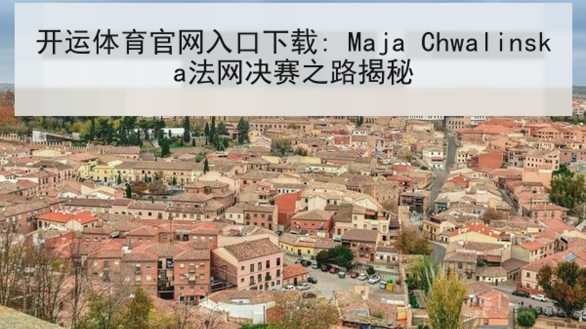 开运体育官网入口下载: Maja Chwalinska法网决赛之路揭秘