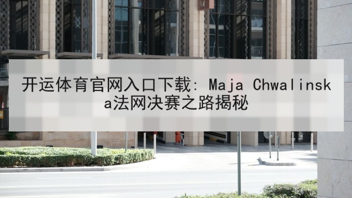 开运体育官网入口下载: Maja Chwalinska法网决赛之路揭秘