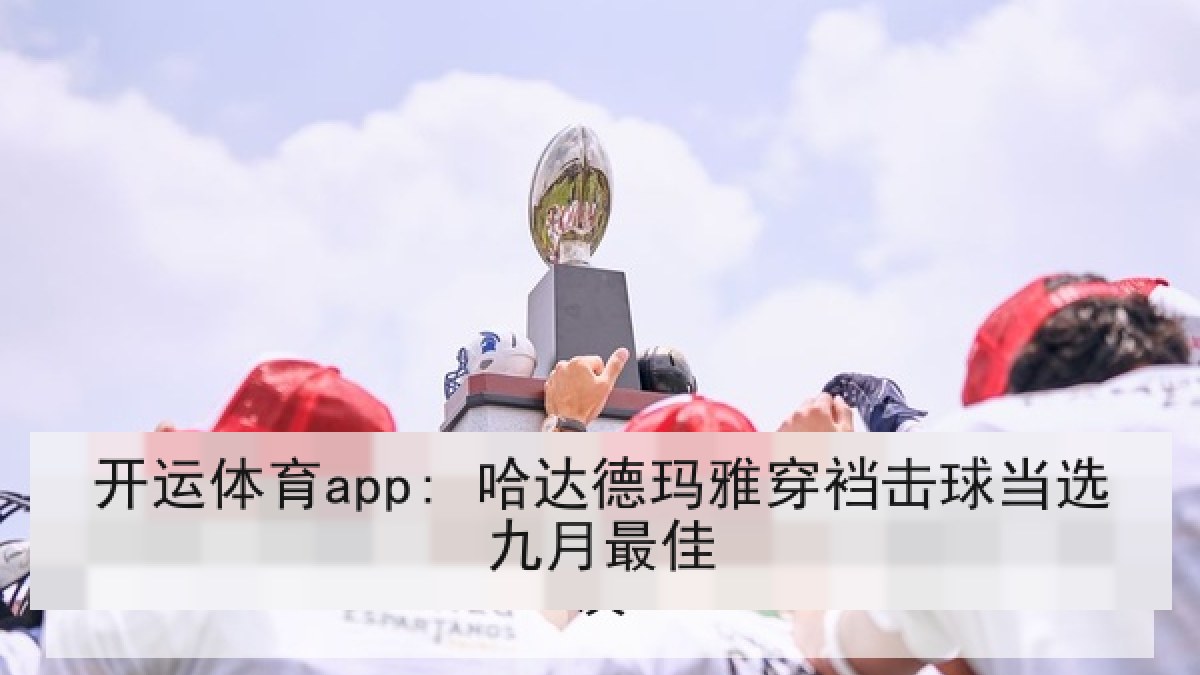 开运体育app: 哈达德玛雅穿裆击球当选九月最佳