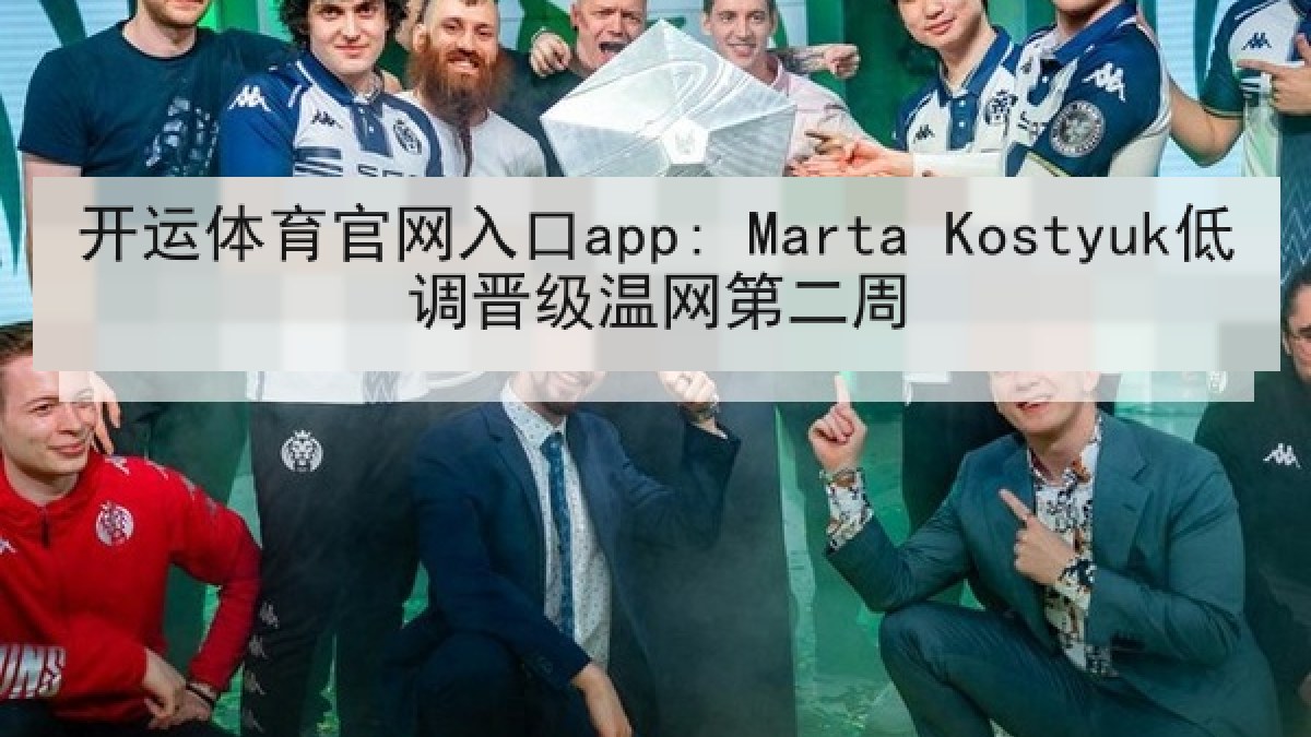 开运体育官网入口app: Marta Kostyuk低调晋级温网第二周