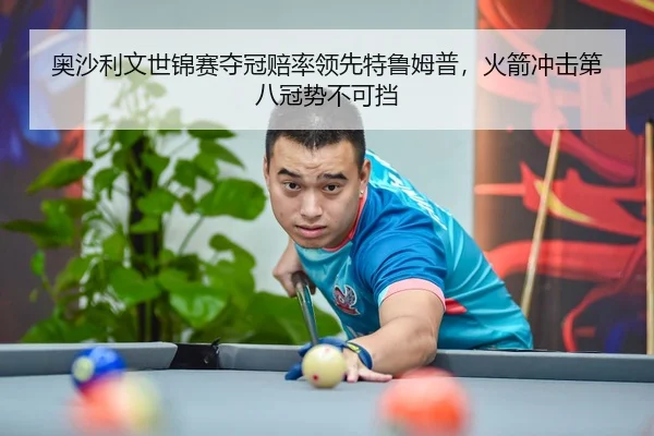 奥沙利文世锦赛夺冠赔率领先特鲁姆普，火箭冲击第八冠势不可挡