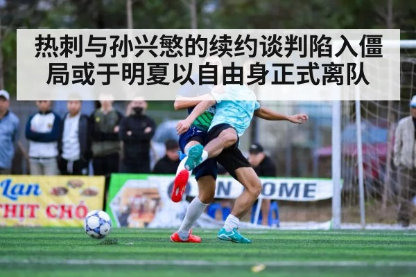 热刺与孙兴慜的续约谈判陷入僵局或于明夏以自由身正式离队