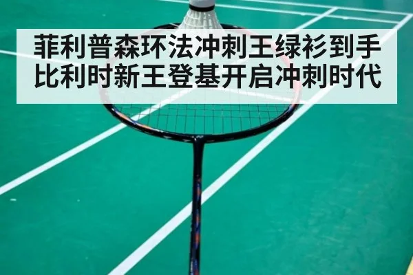 菲利普森环法冲刺王绿衫到手 比利时新王登基开启冲刺时代
