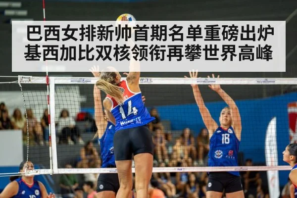 巴西女排新帅首期名单重磅出炉 基西加比双核领衔再攀世界高峰