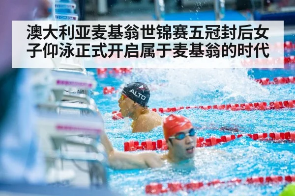 澳大利亚麦基翁世锦赛五冠封后女子仰泳正式开启属于麦基翁的时代