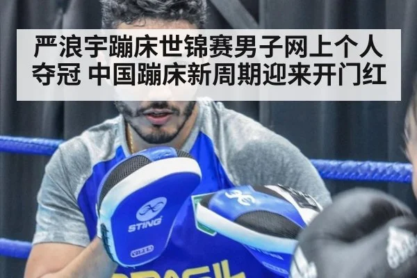 严浪宇蹦床世锦赛男子网上个人夺冠 中国蹦床新周期迎来开门红