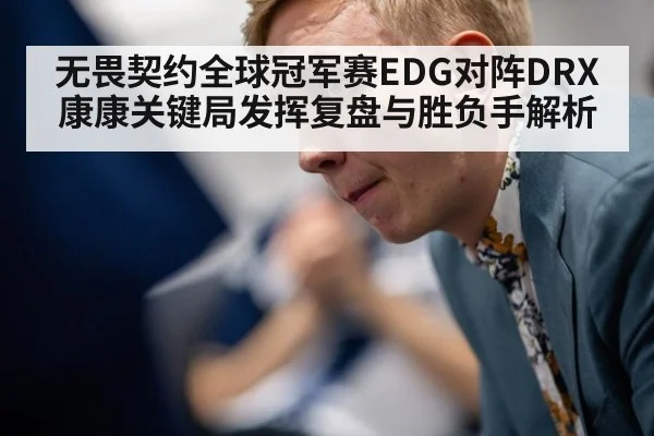 无畏契约全球冠军赛EDG对阵DRX康康关键局发挥复盘与胜负手解析